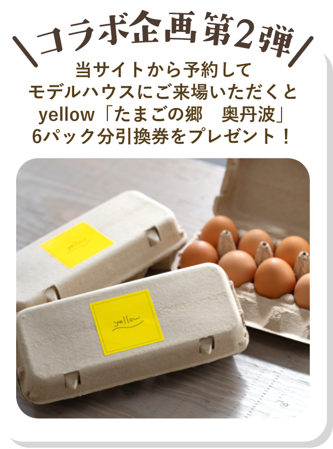 コラボ企画第2段 モデルハウス来場予約でyellow「たまごの郷 奥丹波」引換券プレゼント