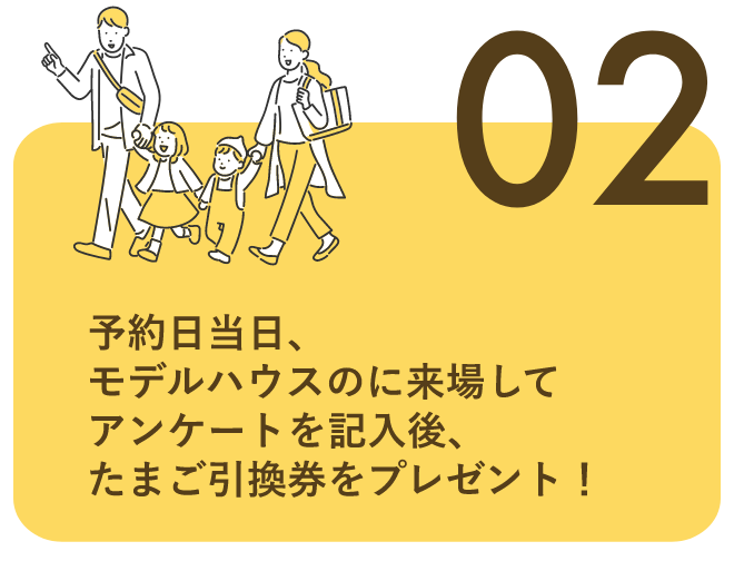 02.来場してアンケート記入後、たまご引換券をプレゼント