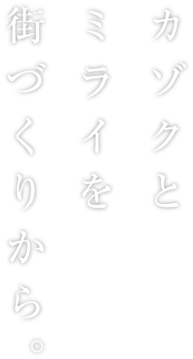 カゾクとミライを街づくりから。